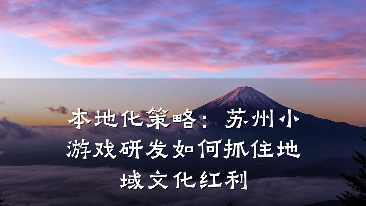 本地化策略:苏州小游戏研发如何抓住地域文化红利
