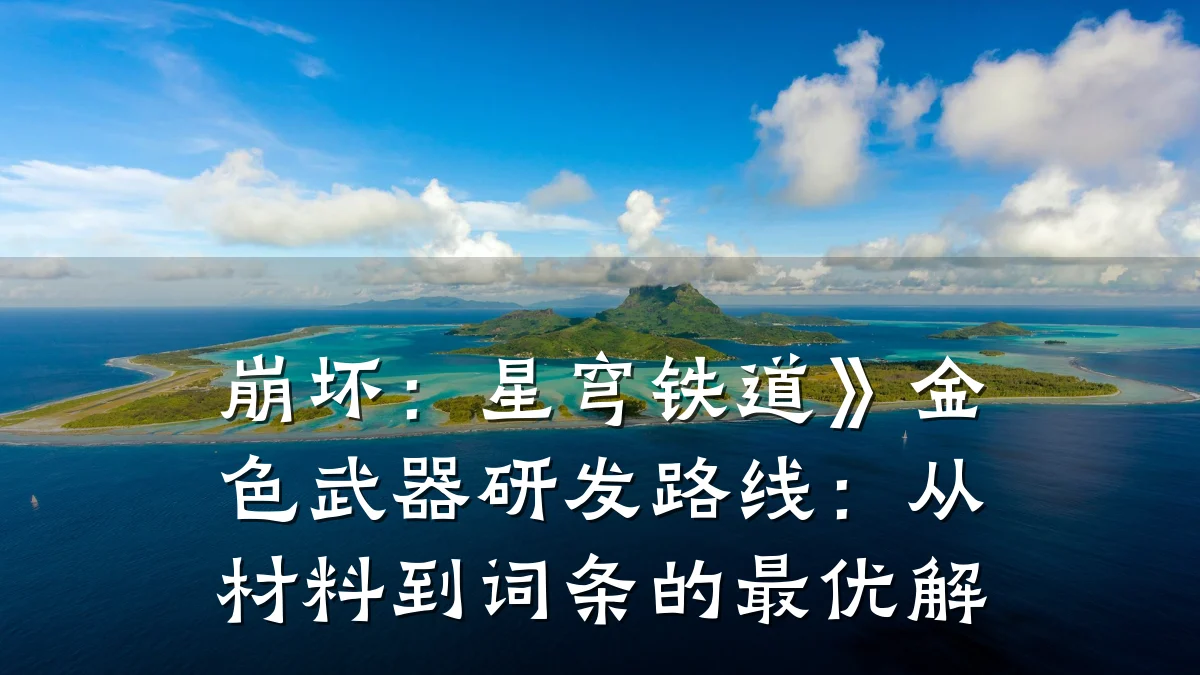 崩坏:星穹铁道》金色武器研发路线:从材料到词条的最优解