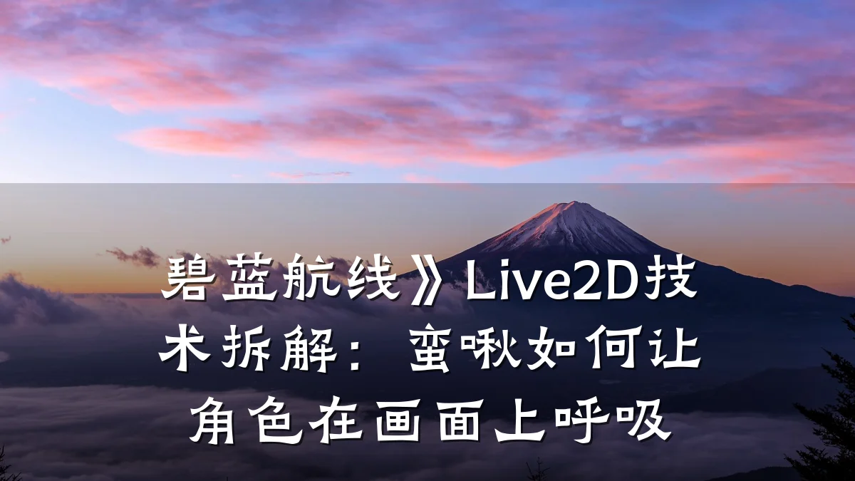 碧蓝航线》Live2D技术拆解：蛮啾如何让角色在画面上呼吸