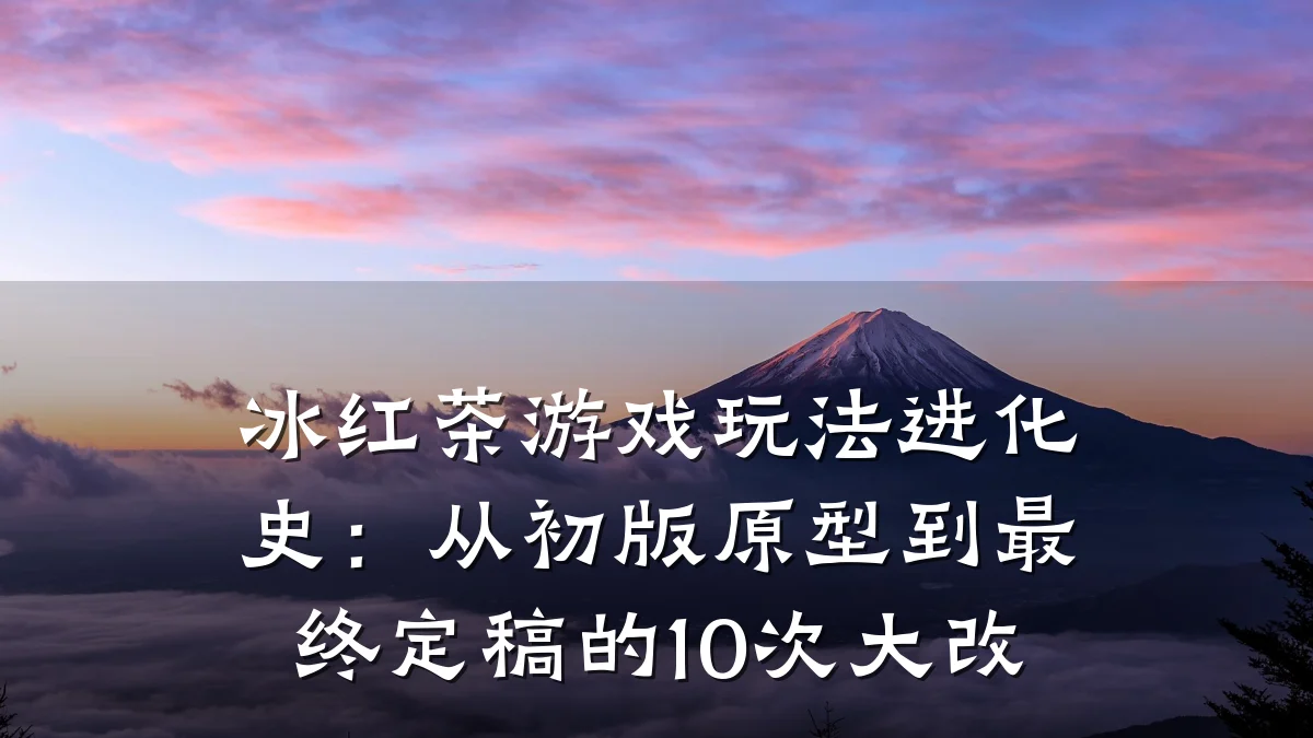 冰红茶游戏玩法进化史:从初版原型到最终定稿的10次大改