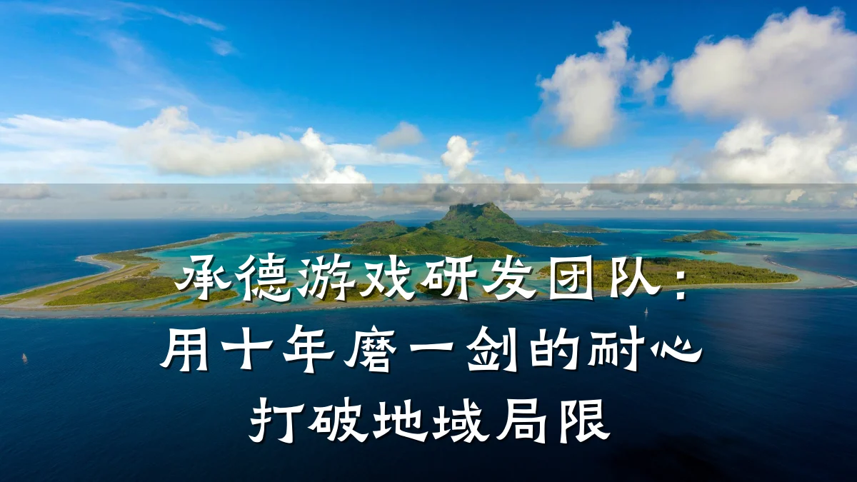 承德游戏研发团队:用十年磨一剑的耐心打破地域局限
