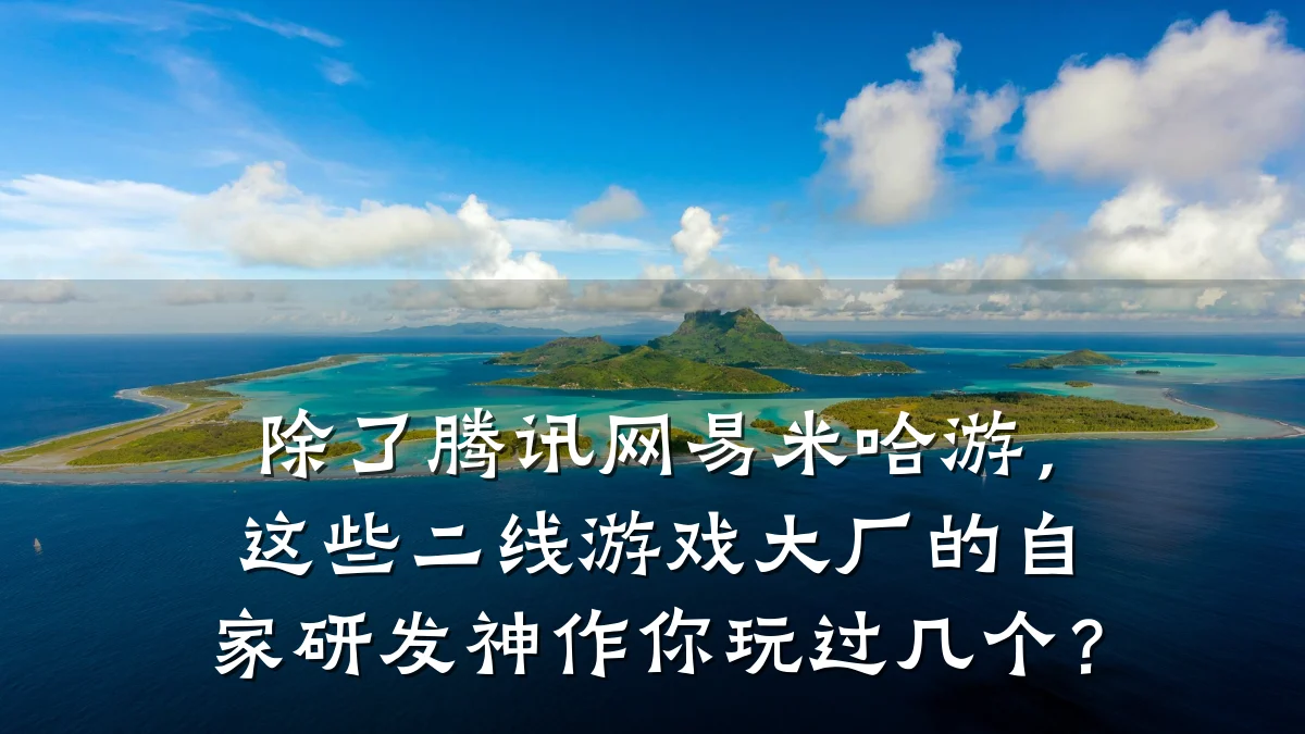 除了腾讯网易米哈游,这些二线游戏大厂的自家研发神作你玩过几个?