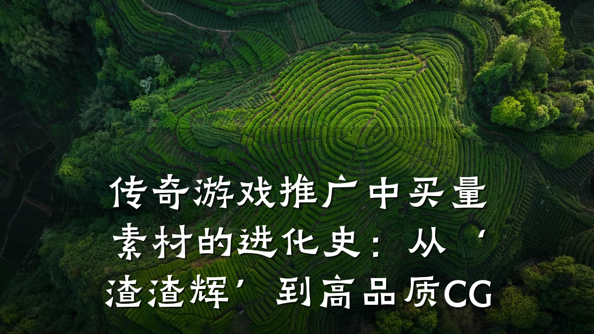 传奇游戏推广中买量素材的进化史：从‘渣渣辉’到高品质CG