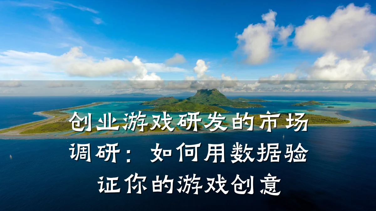 创业游戏研发的市场调研：如何用数据验证你的游戏创意