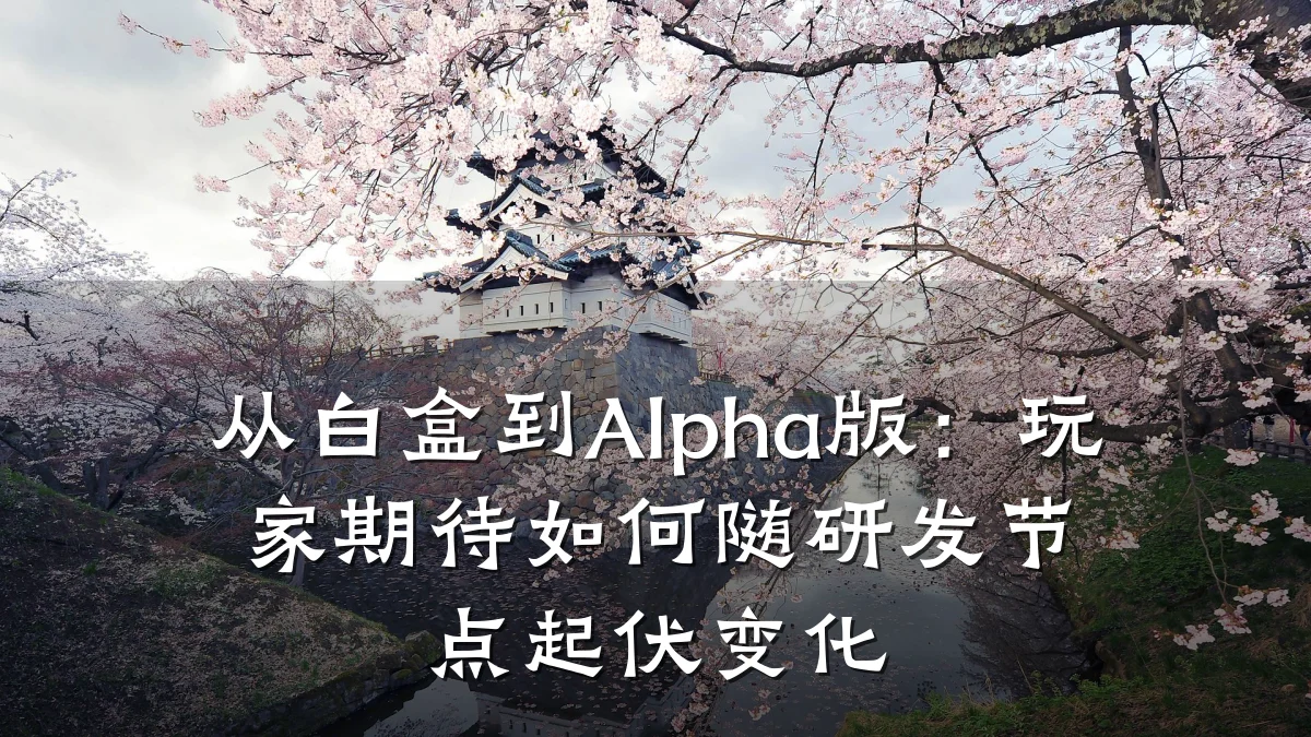 从白盒到Alpha版:玩家期待如何随研发节点起伏变化