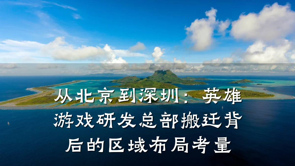 从北京到深圳:英雄游戏研发总部搬迁背后的区域布局考量