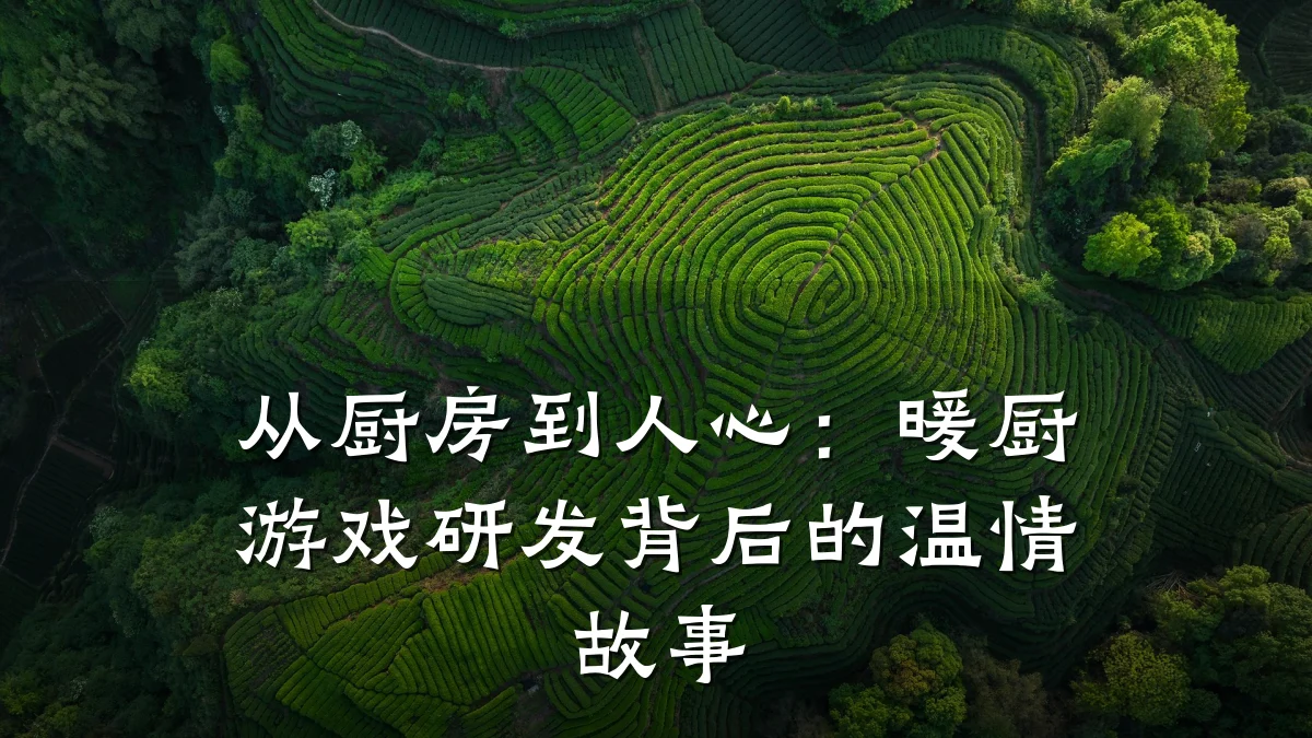 从厨房到人心:暖厨游戏研发背后的温情故事