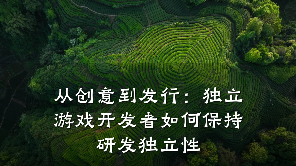 从创意到发行:独立游戏开发者如何保持研发独立性
