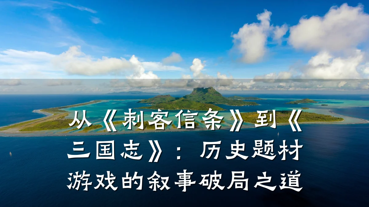 从《刺客信条》到《三国志》:历史题材游戏的叙事破局之道