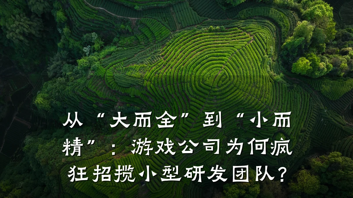 从“大而全”到“小而精”:游戏公司为何疯狂招揽小型研发团队?