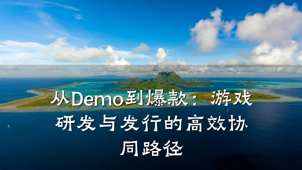 从Demo到爆款:游戏研发与发行的高效协同路径