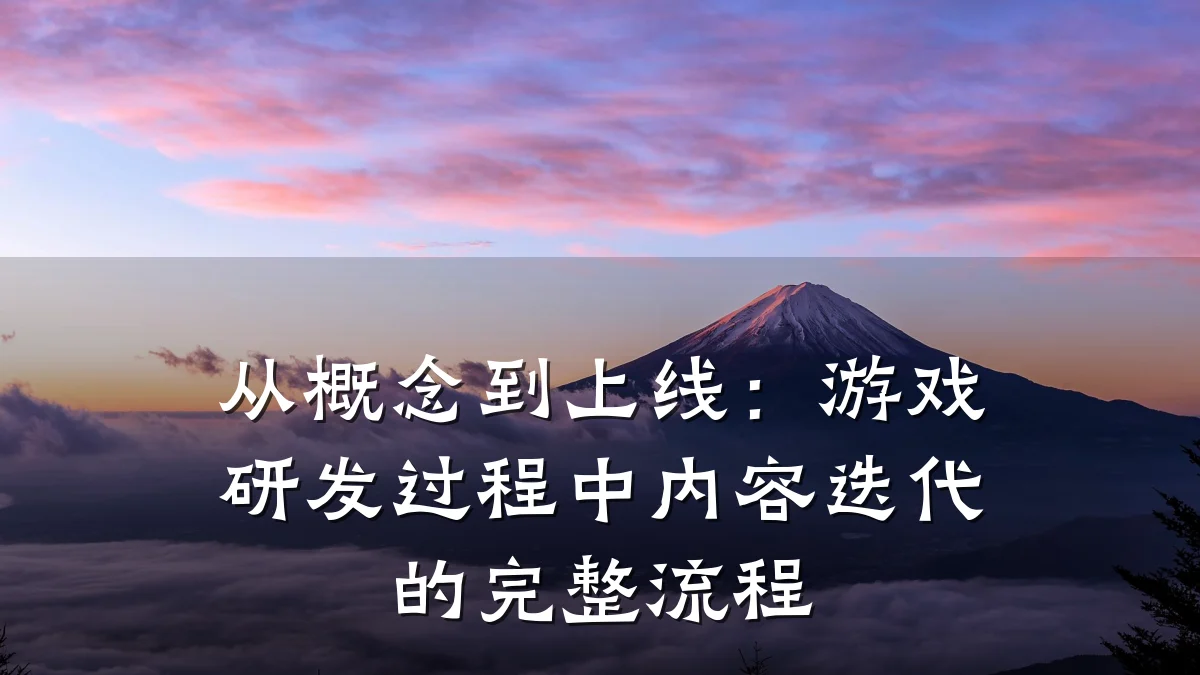 从概念到上线:游戏研发过程中内容迭代的完整流程