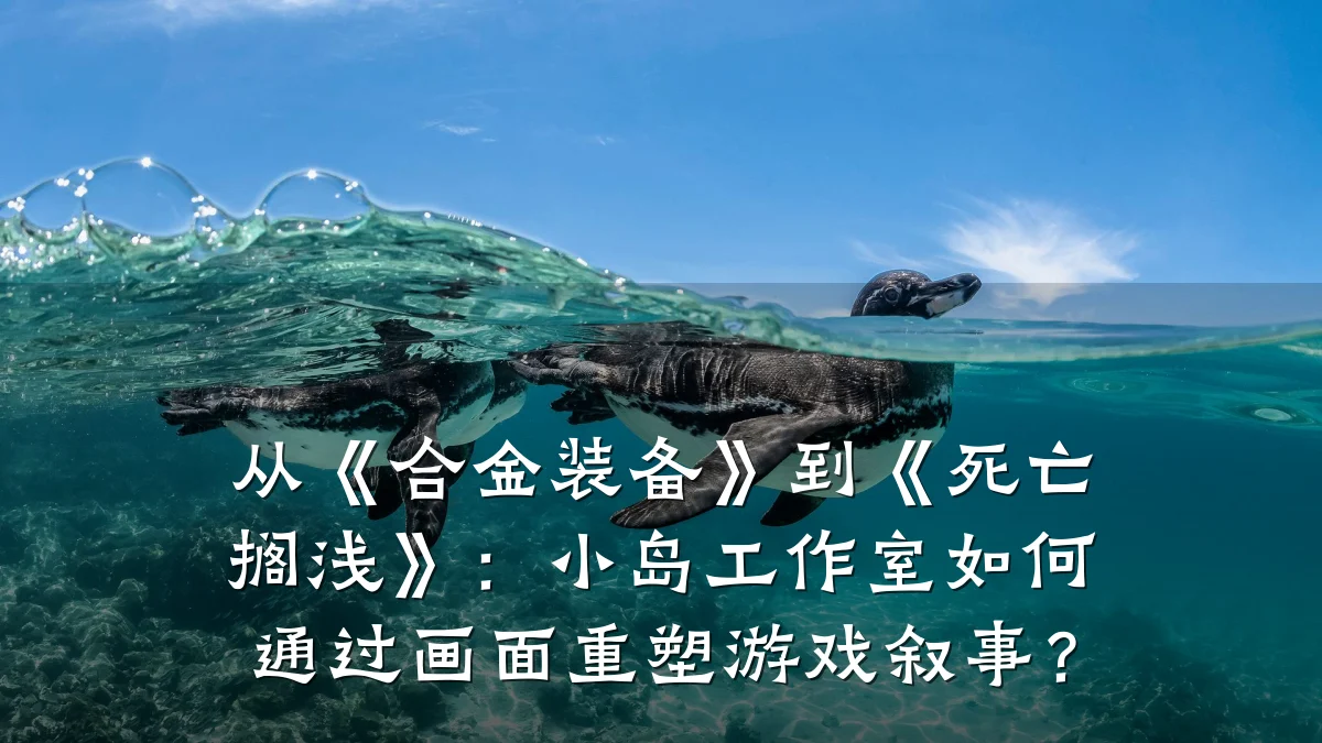 从《合金装备》到《死亡搁浅》：小岛工作室如何通过画面重塑游戏叙事？