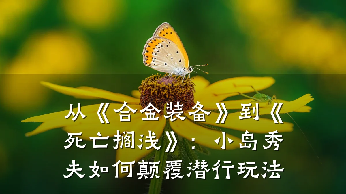 从《合金装备》到《死亡搁浅》:小岛秀夫如何颠覆潜行玩法