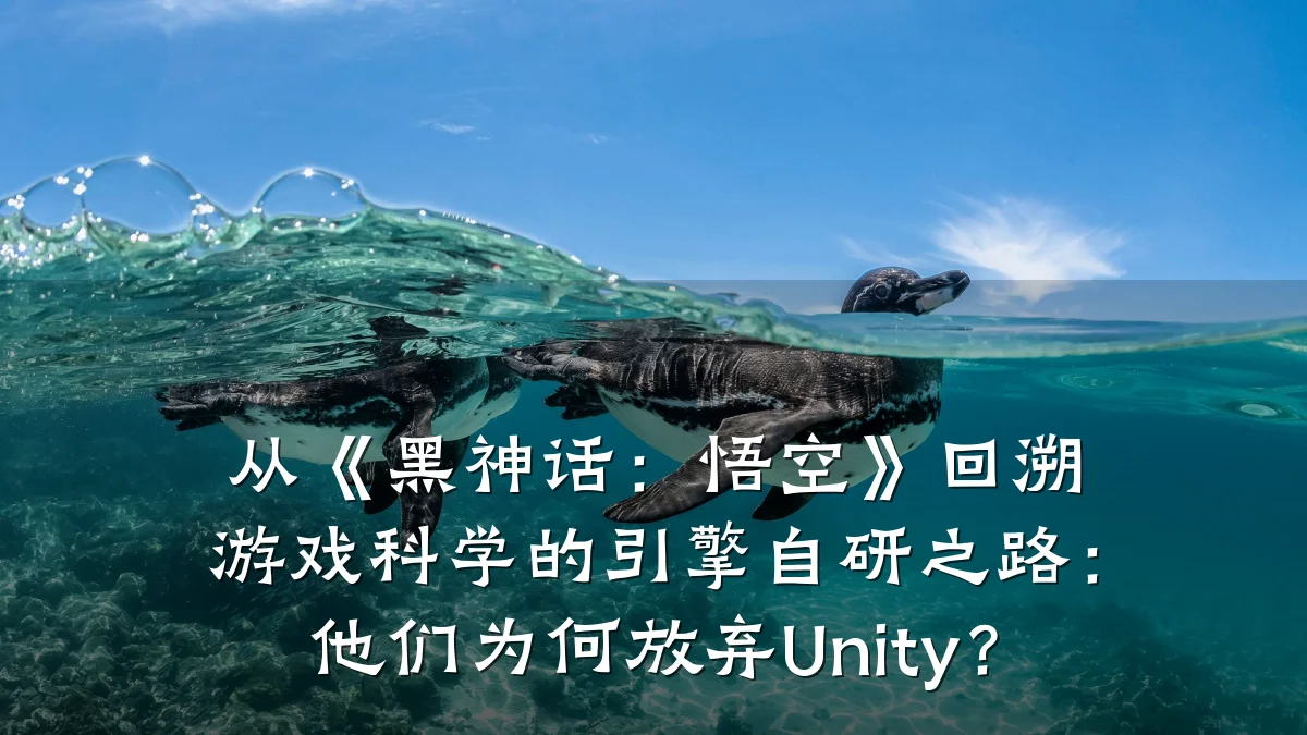 从《黑神话：悟空》回溯游戏科学的引擎自研之路：他们为何放弃Unity？