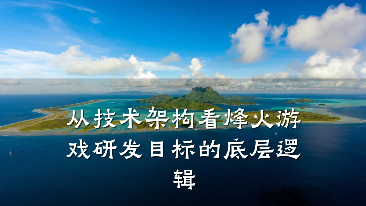 从技术架构看烽火游戏研发目标的底层逻辑