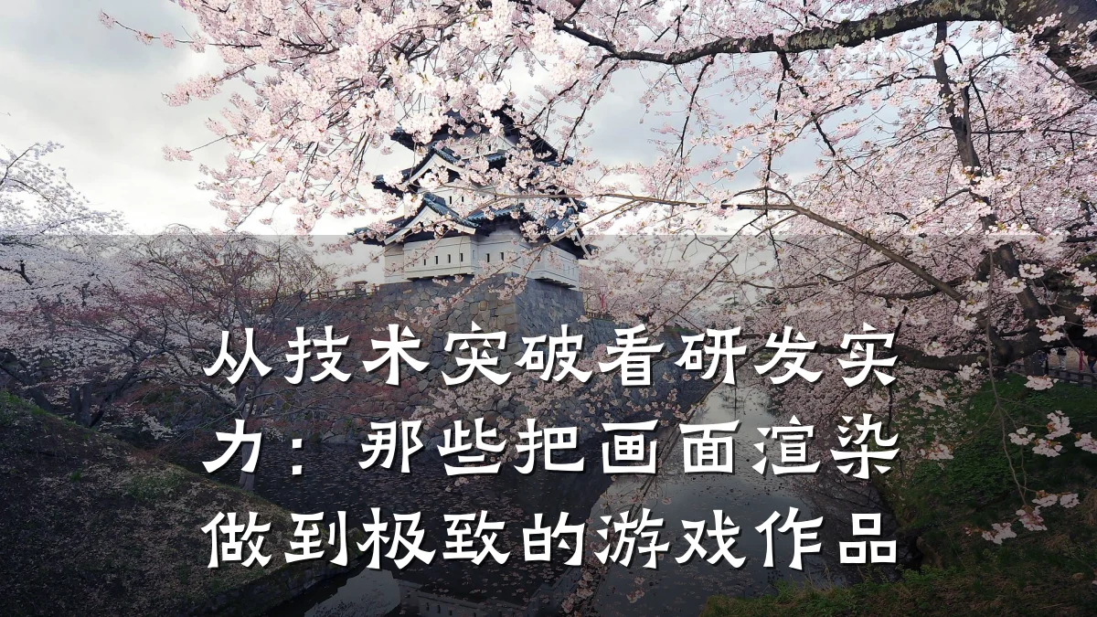 从技术突破看研发实力：那些把画面渲染做到极致的游戏作品