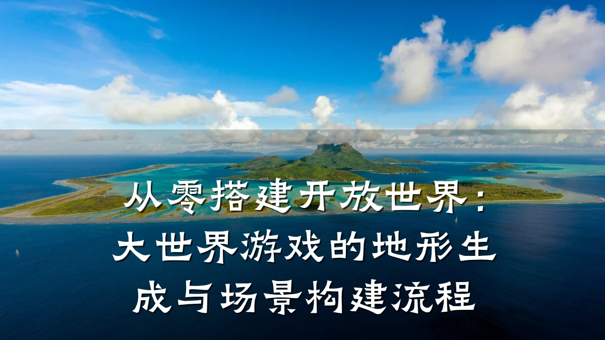 从零搭建开放世界:大世界游戏的地形生成与场景构建流程