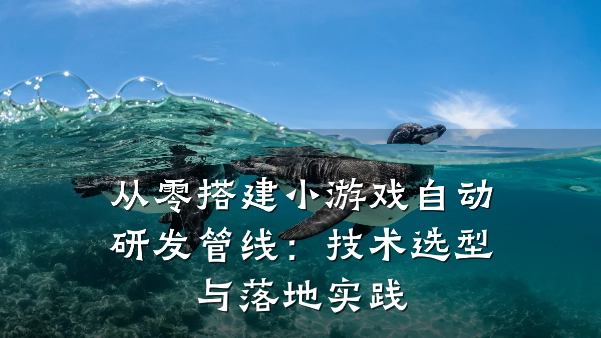 从零搭建小游戏自动研发管线：技术选型与落地实践