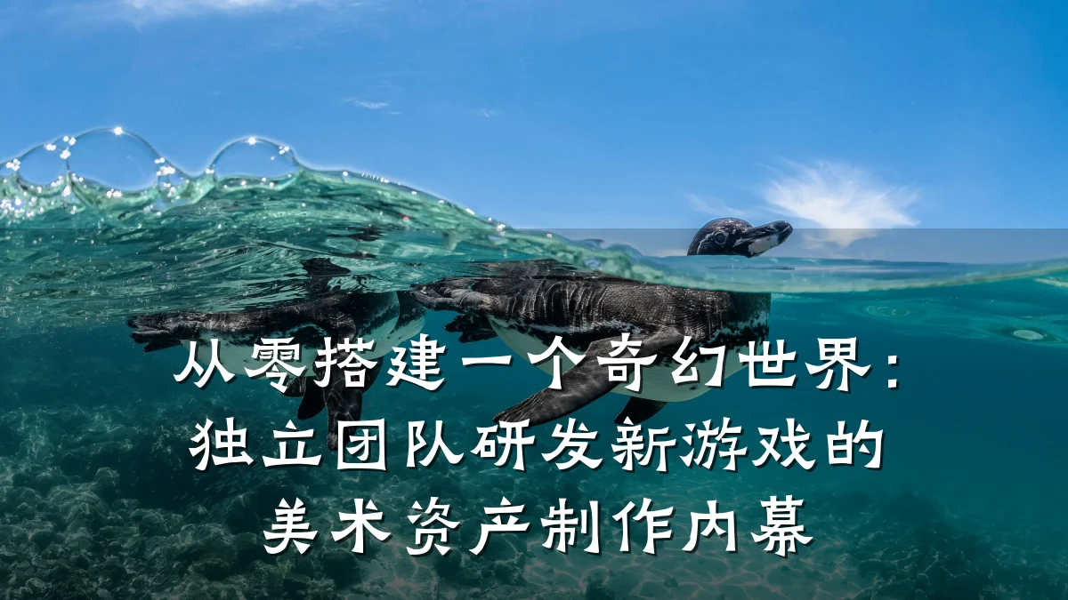 从零搭建一个奇幻世界:独立团队研发新游戏的美术资产制作内幕