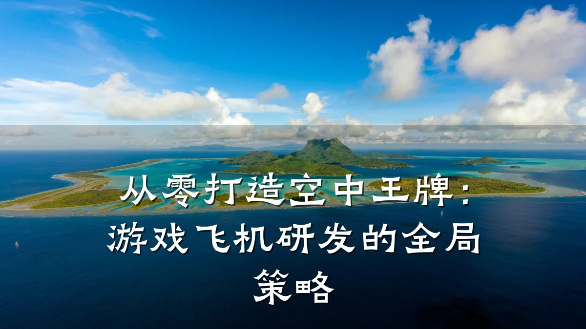 从零打造空中王牌:游戏飞机研发的全局策略