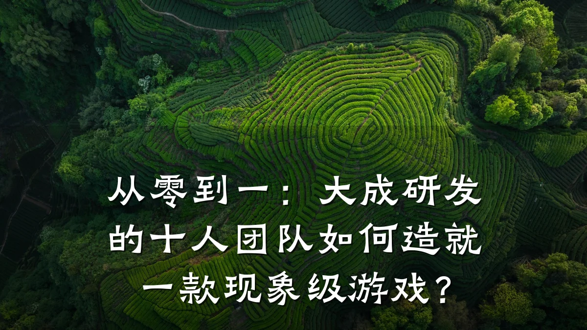 从零到一:大成研发的十人团队如何造就一款现象级游戏?
