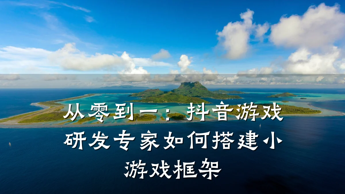 从零到一：抖音游戏研发专家如何搭建小游戏框架