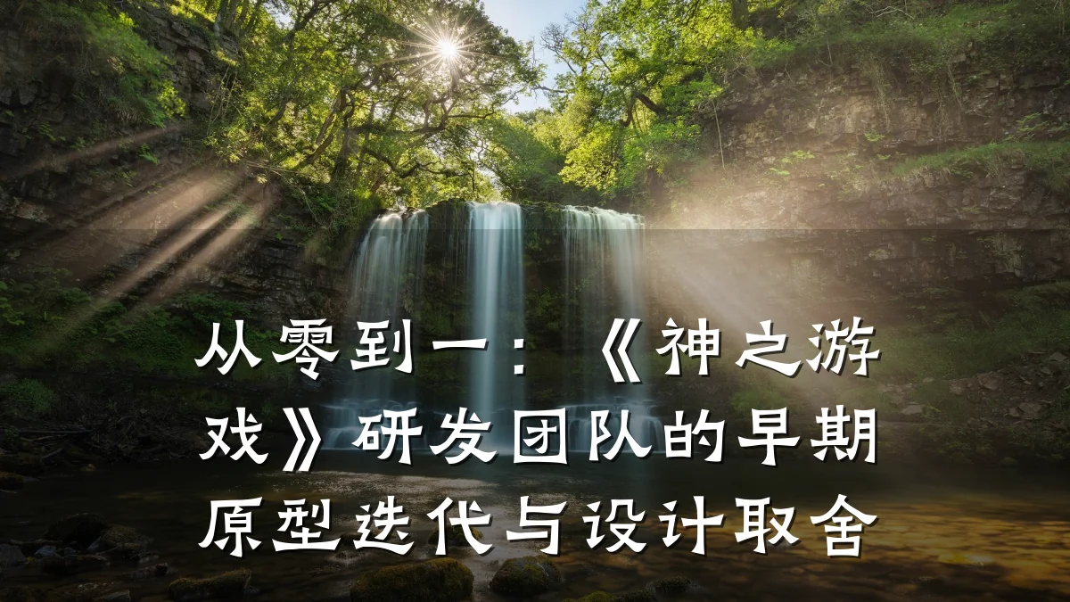 从零到一:《神之游戏》研发团队的早期原型迭代与设计取舍
