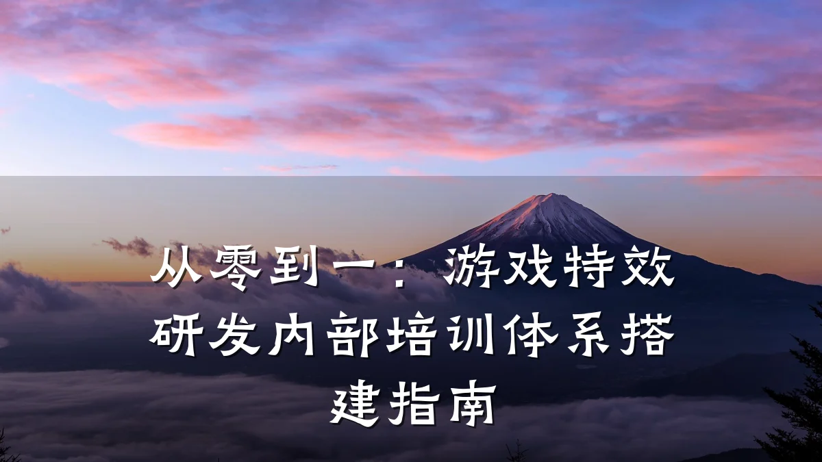 从零到一：游戏特效研发内部培训体系搭建指南