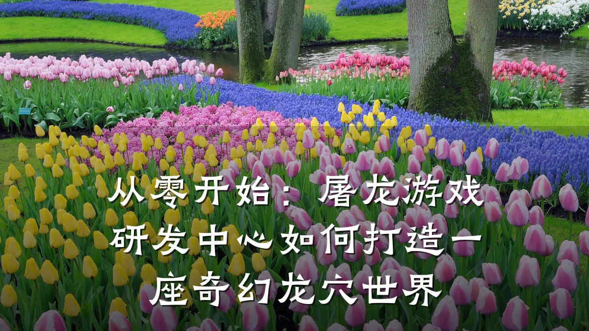 从零开始：屠龙游戏研发中心如何打造一座奇幻龙穴世界