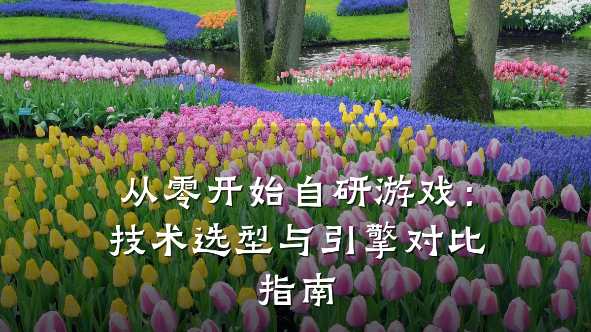 从零开始自研游戏:技术选型与引擎对比指南