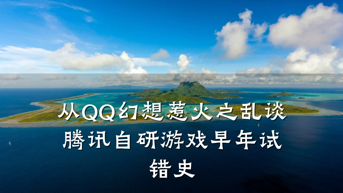 从QQ幻想惹火之乱谈腾讯自研游戏早年试错史