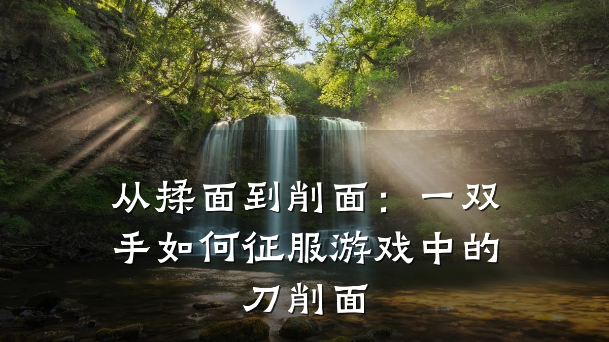 从揉面到削面:一双手如何征服游戏中的刀削面