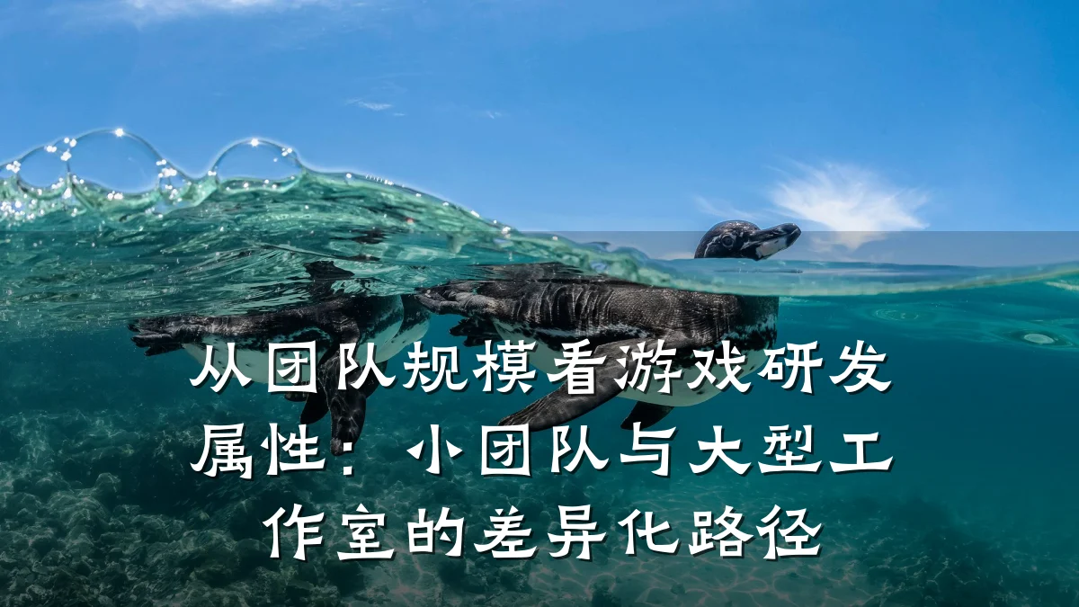 从团队规模看游戏研发属性:小团队与大型工作室的差异化路径