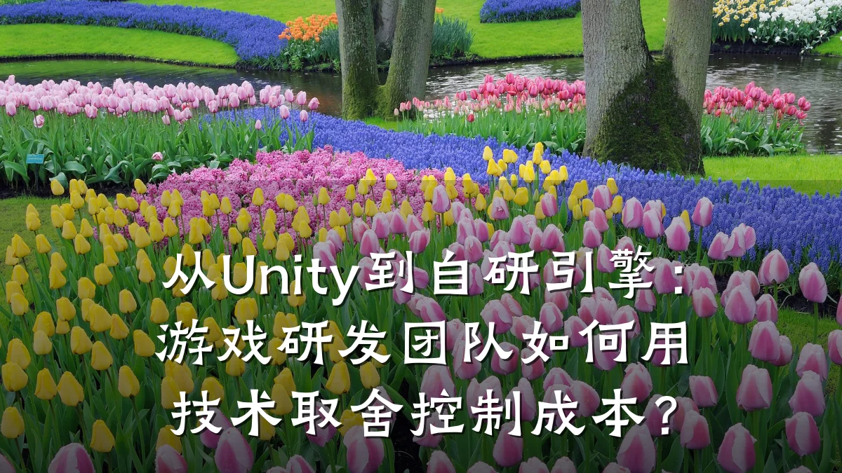 从Unity到自研引擎:游戏研发团队如何用技术取舍控制成本?