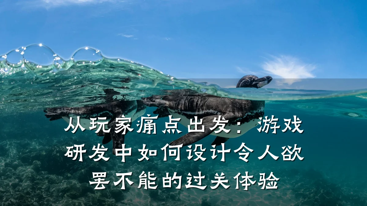从玩家痛点出发:游戏研发中如何设计令人欲罢不能的过关体验