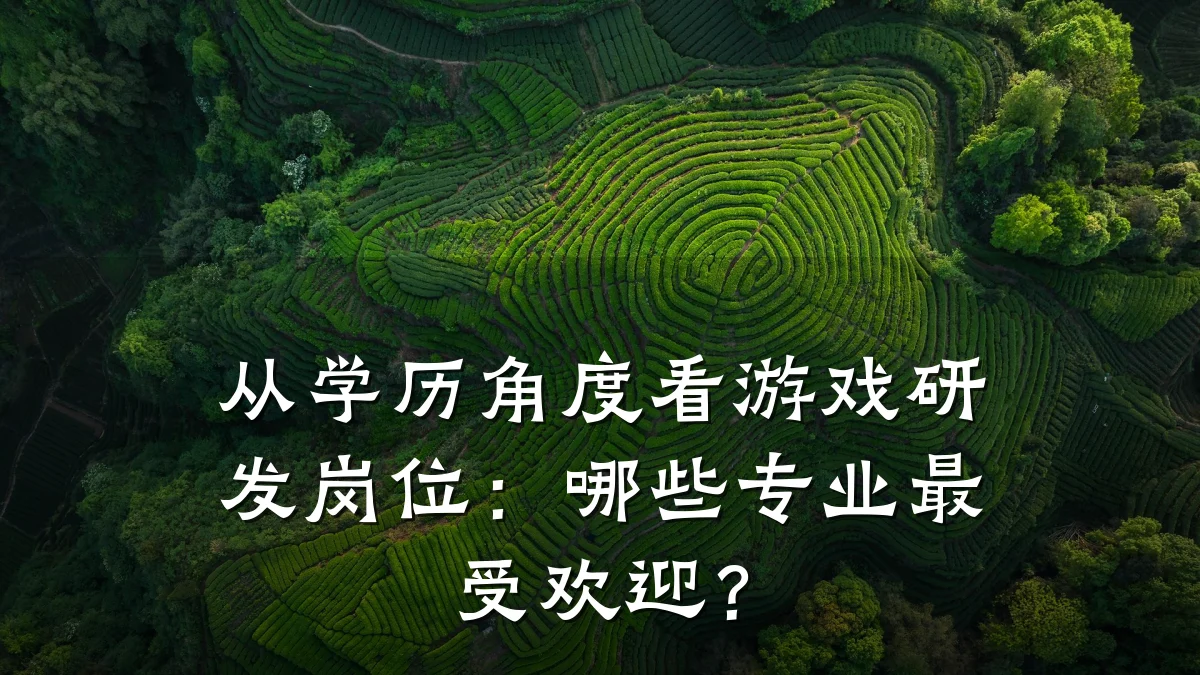从学历角度看游戏研发岗位:哪些专业最受欢迎?