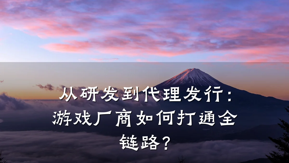从研发到代理发行:游戏厂商如何打通全链路?