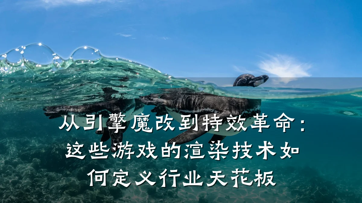 从引擎魔改到特效革命：这些游戏的渲染技术如何定义行业天花板