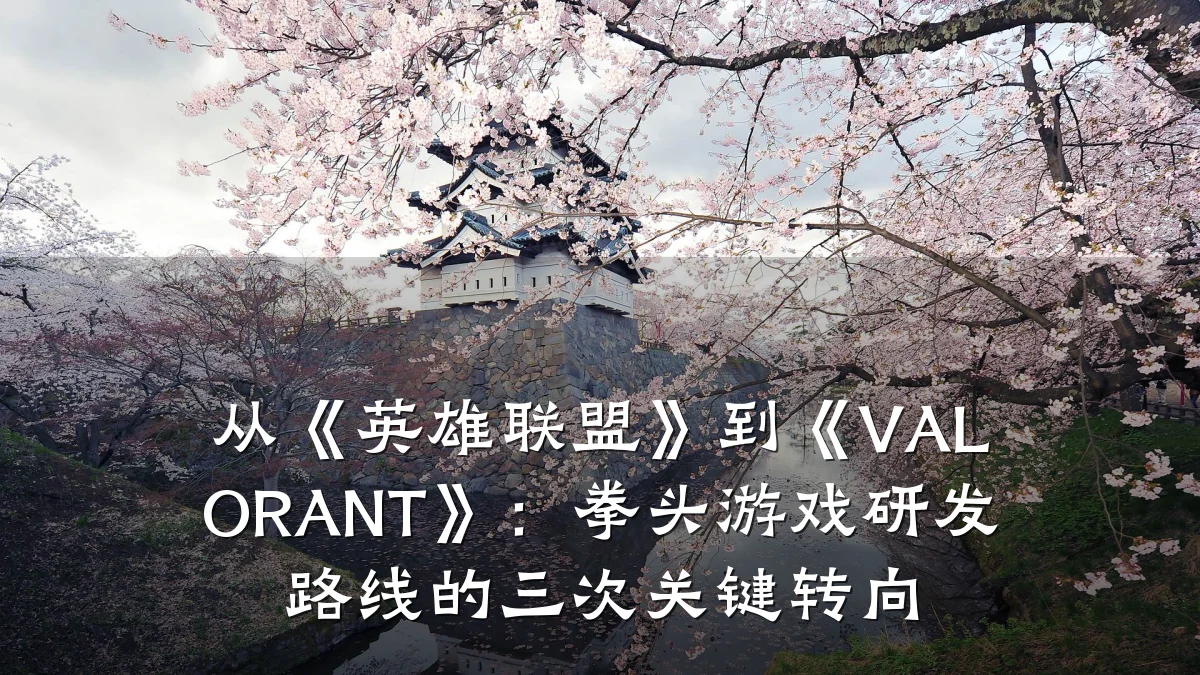 从《英雄联盟》到《VALORANT》:拳头游戏研发路线的三次关键转向