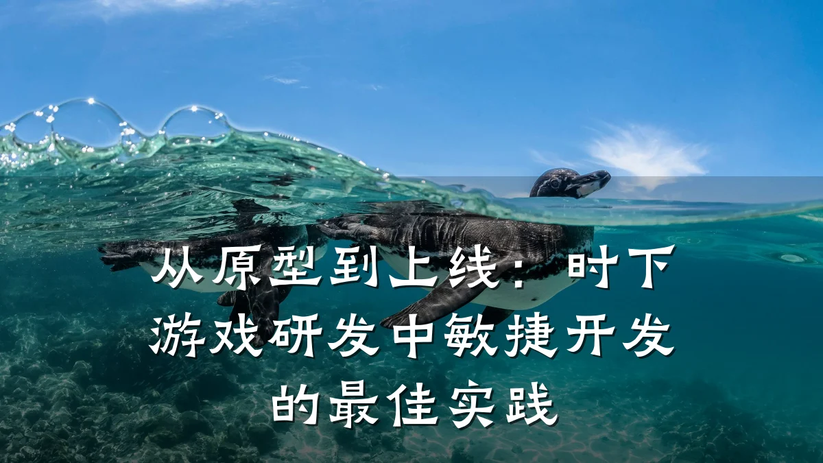 从原型到上线:时下游戏研发中敏捷开发的最佳实践