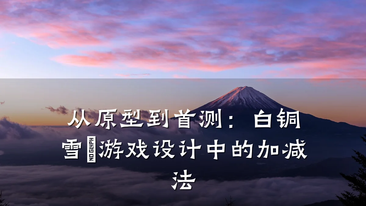 从原型到首测:白铜雪鸮游戏设计中的加减法