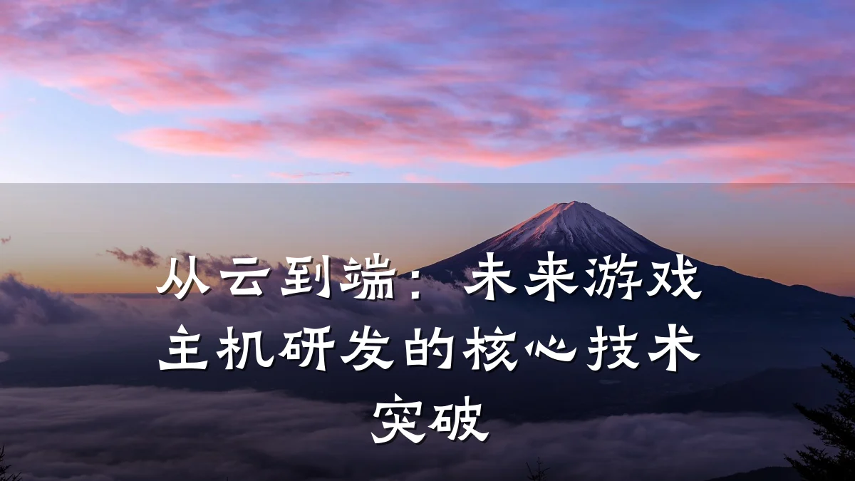 从云到端：未来游戏主机研发的核心技术突破