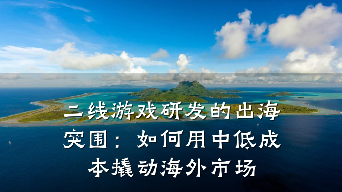 二线游戏研发的出海突围:如何用中低成本撬动海外市场