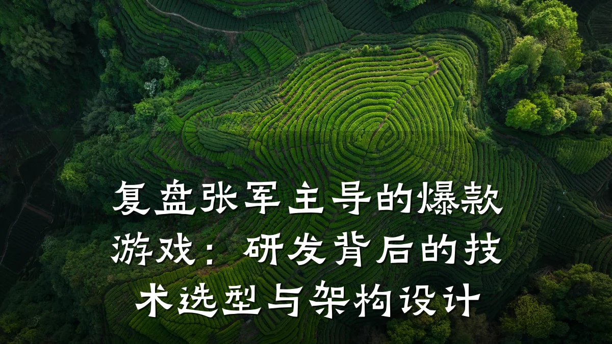 复盘张军主导的爆款游戏:研发背后的技术选型与架构设计