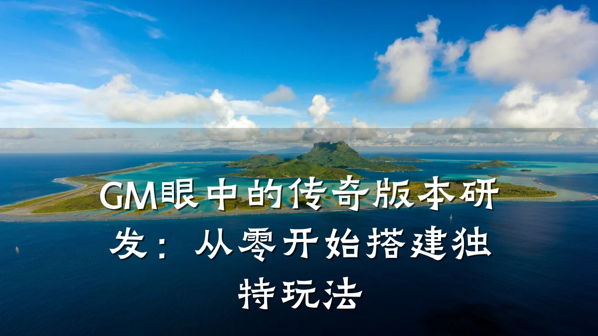 GM眼中的传奇版本研发：从零开始搭建独特玩法