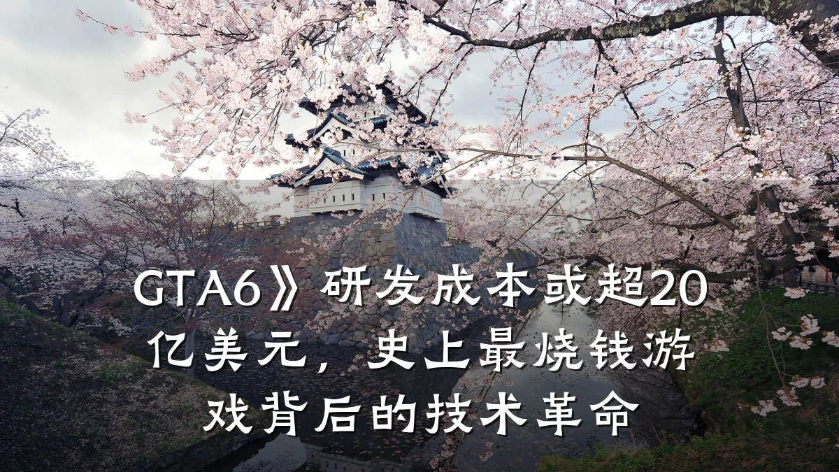 GTA6》研发成本或超20亿美元,史上最烧钱游戏背后的技术革命