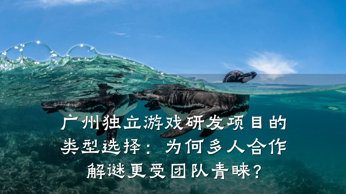 广州独立游戏研发项目的类型选择:为何多人合作解谜更受团队青睐?