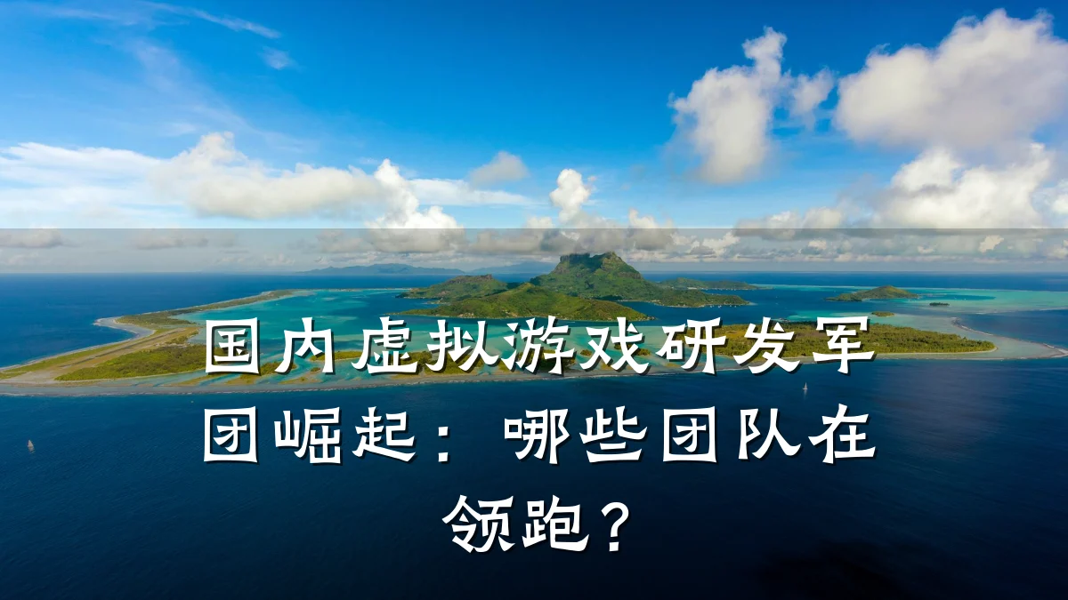 国内虚拟游戏研发军团崛起:哪些团队在领跑?