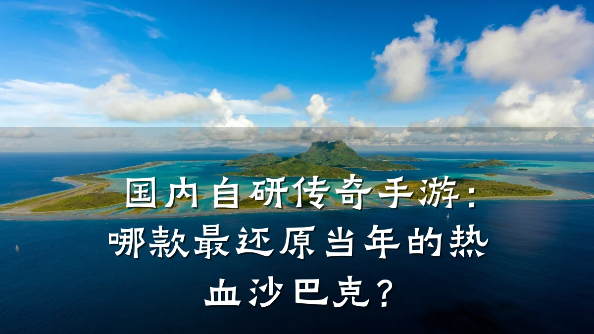 国内自研传奇手游:哪款最还原当年的热血沙巴克?